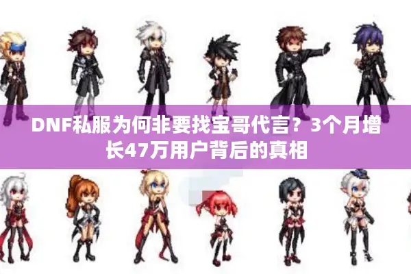 DNF私服为何非要找宝哥代言？3个月增长47万用户背后的真相
