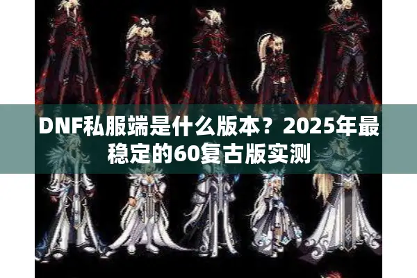DNF私服端是什么版本？2025年最稳定的60复古版实测