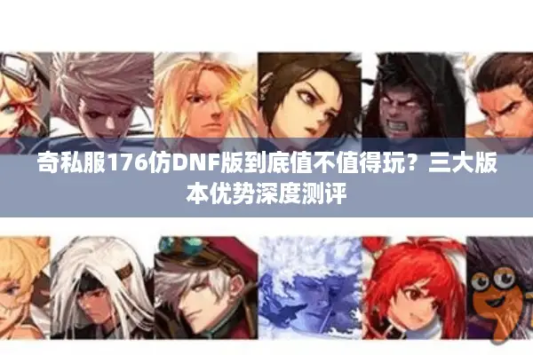 奇私服176仿DNF版到底值不值得玩？三大版本优势深度测评
