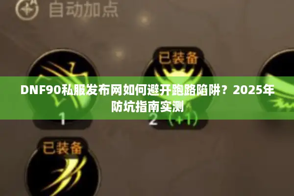 DNF90私服发布网如何避开跑路陷阱？2025年防坑指南实测