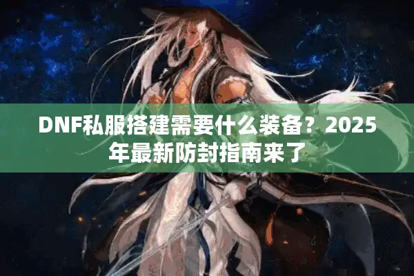 DNF私服搭建需要什么装备？2025年最新防封指南来了