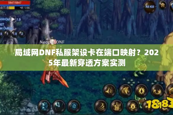 局域网DNF私服架设卡在端口映射？2025年最新穿透方案实测
