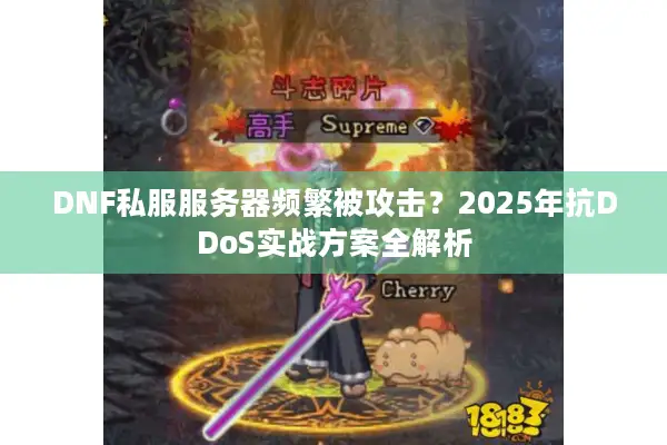 DNF私服服务器频繁被攻击？2025年抗DDoS实战方案全解析