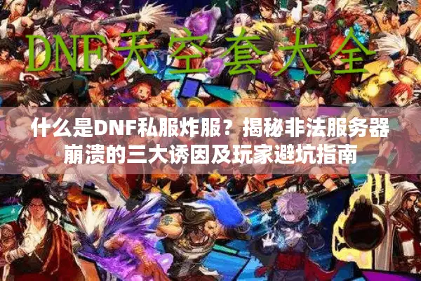 什么是DNF私服炸服？揭秘非法服务器崩溃的三大诱因及玩家避坑指南