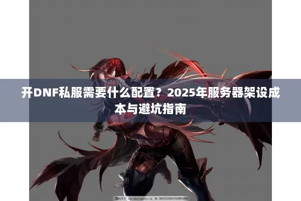 开DNF私服需要什么配置？2025年服务器架设成本与避坑指南