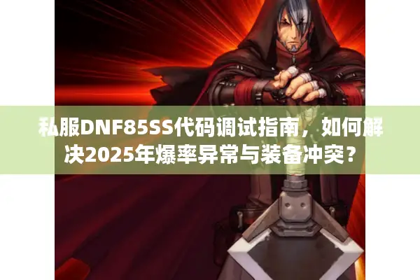 私服DNF85SS代码调试指南，如何解决2025年爆率异常与装备冲突？