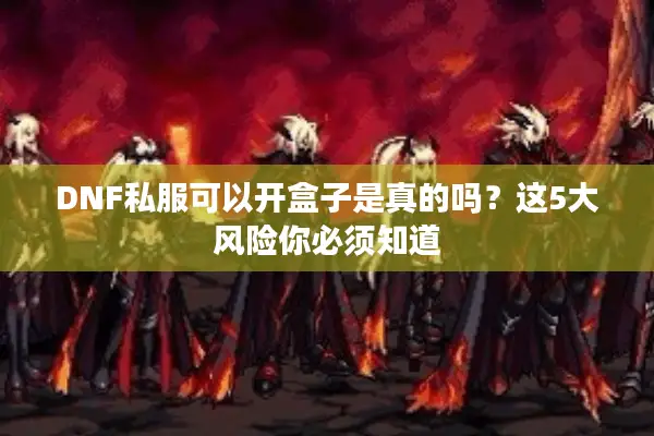 DNF私服可以开盒子是真的吗？这5大风险你必须知道