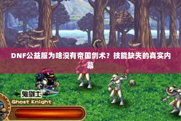 DNF公益服为啥没有帝国剑术？技能缺失的真实内幕