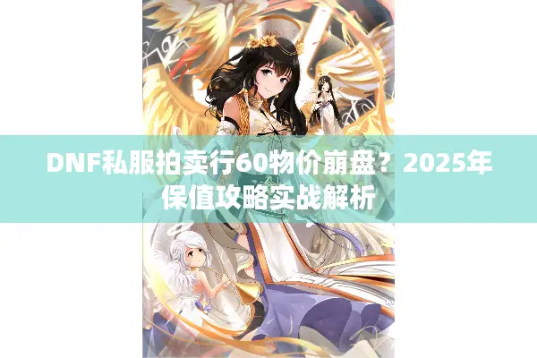 DNF私服拍卖行60物价崩盘？2025年保值攻略实战解析