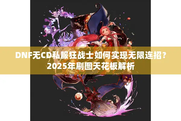 DNF无CD私服狂战士如何实现无限连招？2025年刷图天花板解析