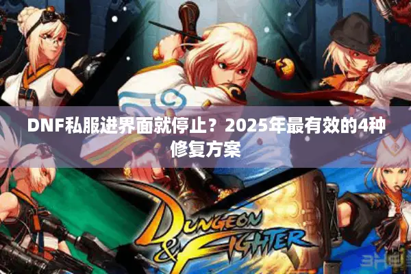 DNF私服进界面就停止？2025年最有效的4种修复方案