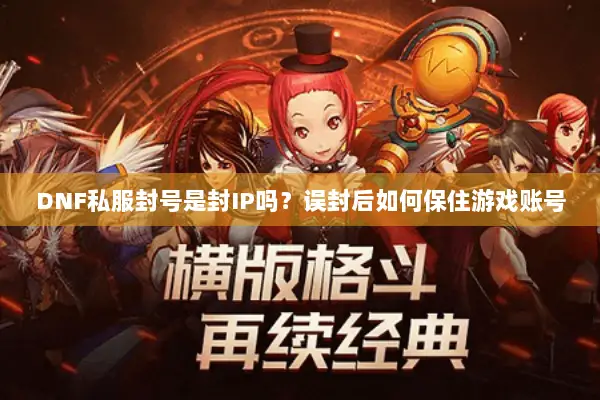 DNF私服封号是封IP吗？误封后如何保住游戏账号