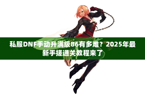 私服DNF手动升满级86有多难？2025年最新手搓通关教程来了