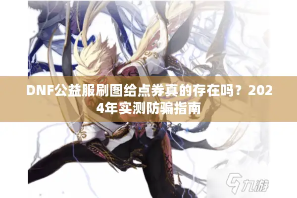 DNF公益服刷图给点券真的存在吗？2024年实测防骗指南