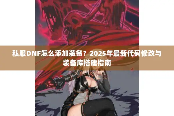 私服DNF怎么添加装备？2025年最新代码修改与装备库搭建指南
