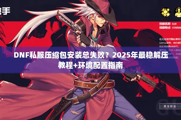 DNF私服压缩包安装总失败？2025年最稳解压教程+环境配置指南