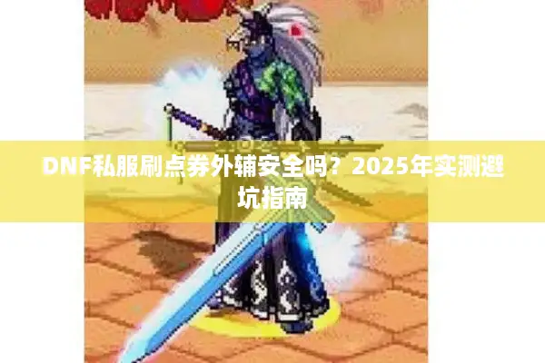 DNF私服刷点券外辅安全吗？2025年实测避坑指南