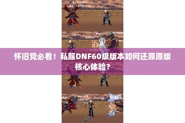 怀旧党必看！私服DNF60级版本如何还原原版核心体验？