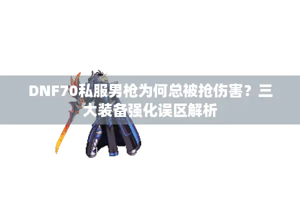 DNF70私服男枪为何总被抢伤害？三大装备强化误区解析