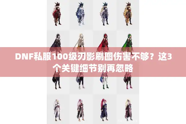 DNF私服100级刃影刷图伤害不够？这3个关键细节别再忽略