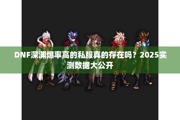 DNF深渊爆率高的私服真的存在吗？2025实测数据大公开
