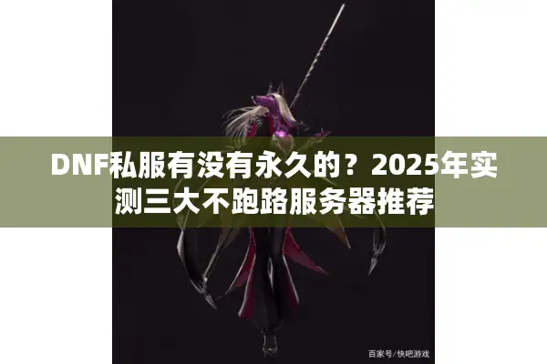 DNF私服有没有永久的？2025年实测三大不跑路服务器推荐