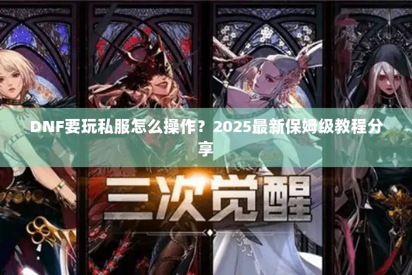 DNF要玩私服怎么操作？2025最新保姆级教程分享