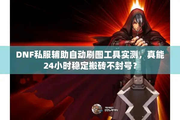 DNF私服辅助自动刷图工具实测，真能24小时稳定搬砖不封号？