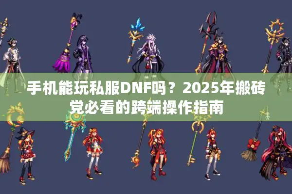 手机能玩私服DNF吗？2025年搬砖党必看的跨端操作指南