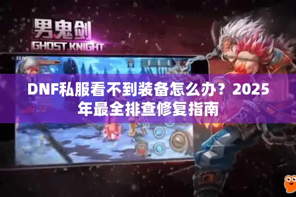 DNF私服看不到装备怎么办？2025年最全排查修复指南