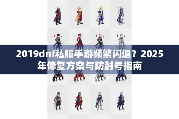 2019dnf私服手游频繁闪退？2025年修复方案与防封号指南