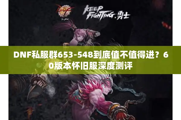 DNF私服群653-548到底值不值得进？60版本怀旧服深度测评