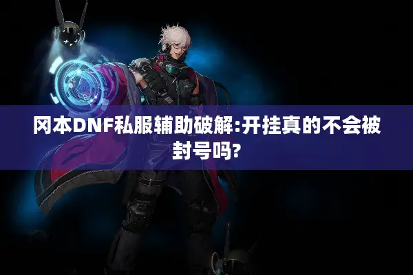 冈本DNF私服辅助破解:开挂真的不会被封号吗?