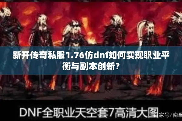 新开传奇私服1.76仿dnf如何实现职业平衡与副本创新？