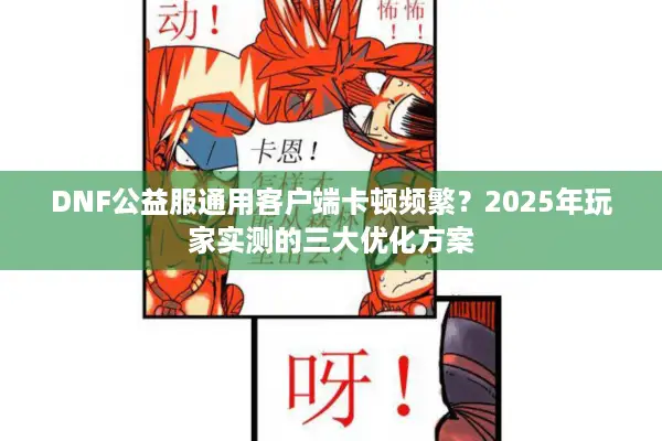 DNF公益服通用客户端卡顿频繁？2025年玩家实测的三大优化方案