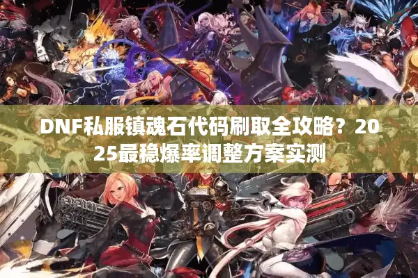DNF私服镇魂石代码刷取全攻略？2025最稳爆率调整方案实测