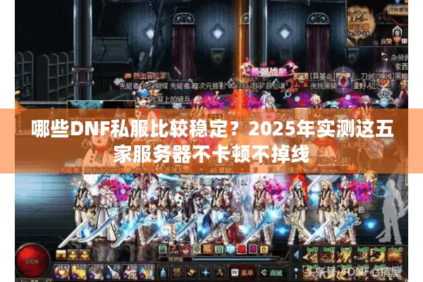 哪些DNF私服比较稳定？2025年实测这五家服务器不卡顿不掉线