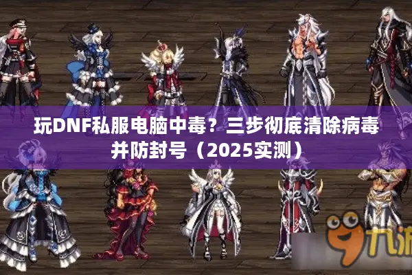 玩DNF私服电脑中毒？三步彻底清除病毒并防封号（2025实测）