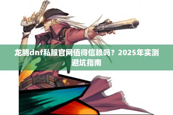 龙腾dnf私服官网值得信赖吗？2025年实测避坑指南