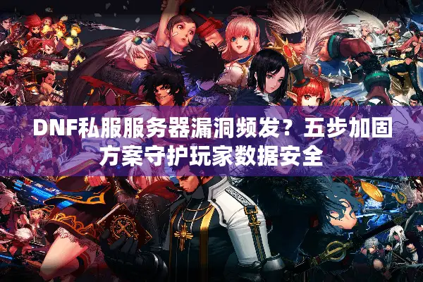 DNF私服服务器漏洞频发？五步加固方案守护玩家数据安全