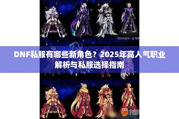 DNF私服有哪些新角色？2025年高人气职业解析与私服选择指南