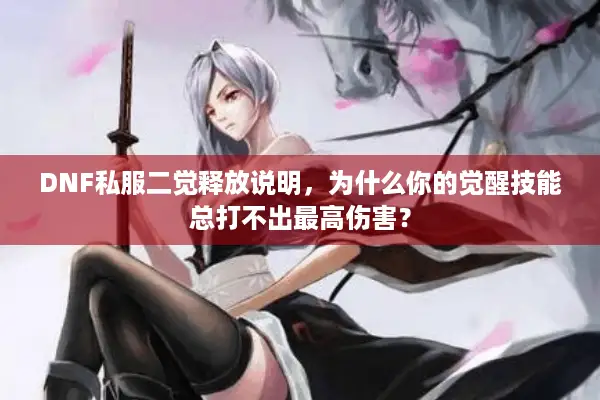 DNF私服二觉释放说明，为什么你的觉醒技能总打不出最高伤害？