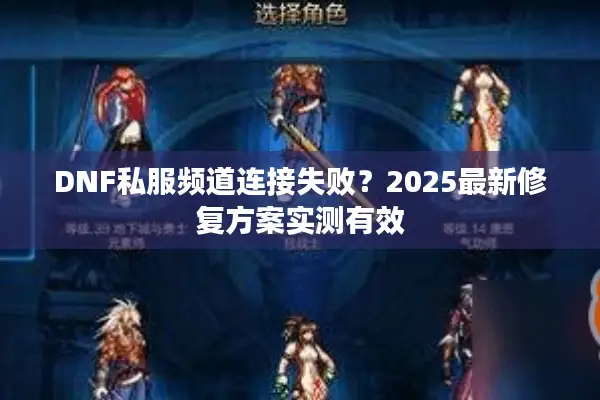 DNF私服频道连接失败？2025最新修复方案实测有效