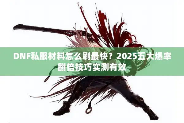 DNF私服材料怎么刷最快？2025五大爆率翻倍技巧实测有效