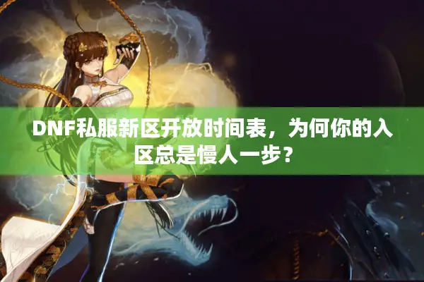 DNF私服新区开放时间表，为何你的入区总是慢人一步？
