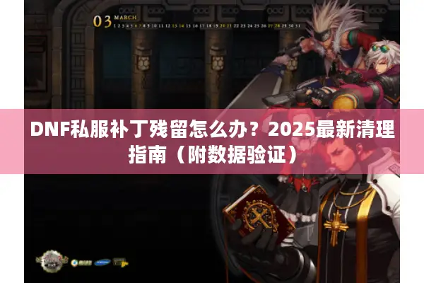 DNF私服补丁残留怎么办？2025最新清理指南（附数据验证）