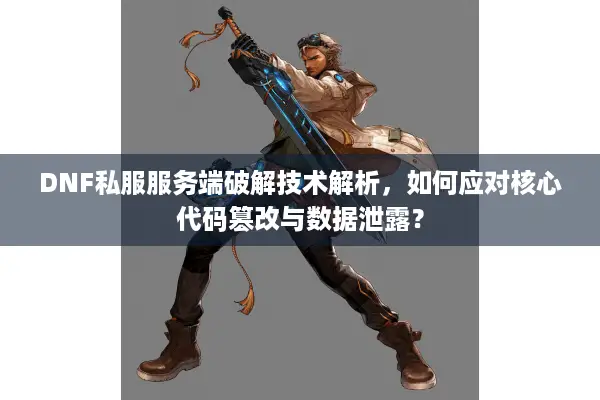 DNF私服服务端破解技术解析，如何应对核心代码篡改与数据泄露？