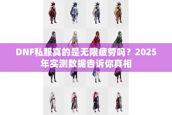 DNF私服真的是无限疲劳吗？2025年实测数据告诉你真相