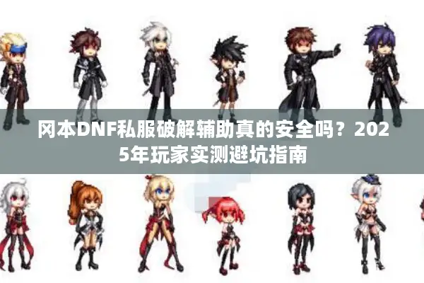 冈本DNF私服破解辅助真的安全吗？2025年玩家实测避坑指南