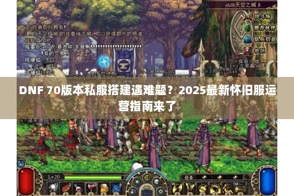 DNF 70版本私服搭建遇难题？2025最新怀旧服运营指南来了